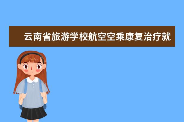 云南省旅游学校航空空乘康复治疗就业前景