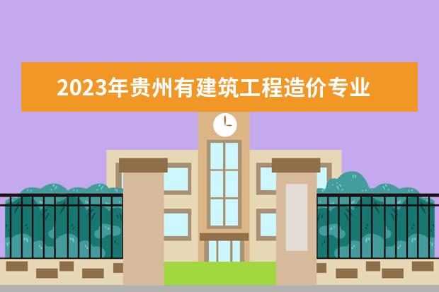 2023年贵州有建筑工程造价专业的职业学校有哪些