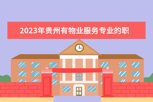 2023年贵州有物业服务专业的职业学校有哪些