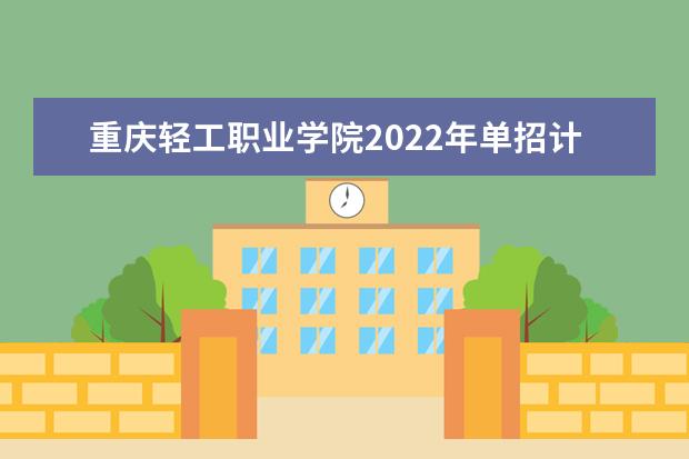 重庆轻工职业学院2022年单招计划