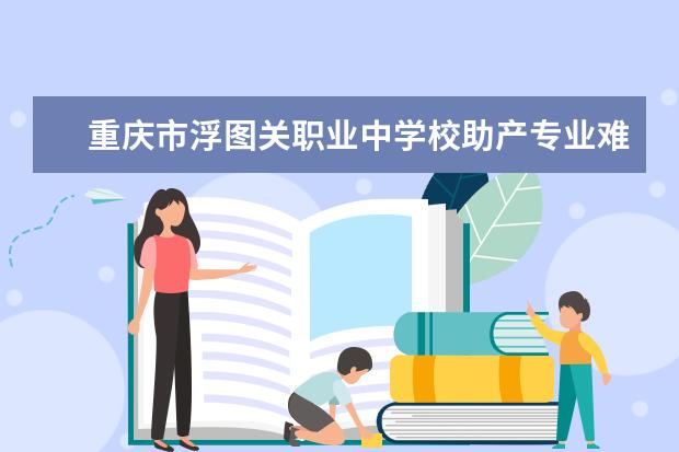 重庆市浮图关职业中学校助产专业难吗