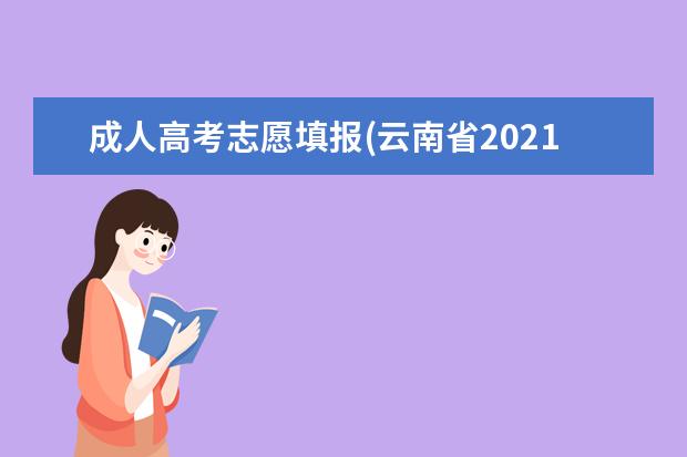 成人高考志愿填报(云南省2021年成人高考报名志愿填报指南)