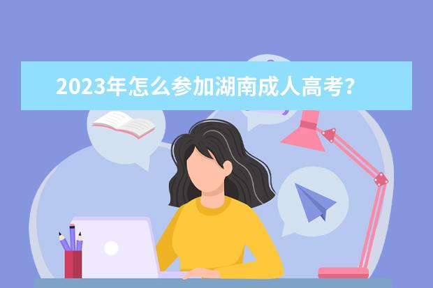 2023年怎么参加湖南成人高考？
