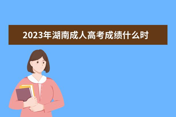 2023年湖南成人高考成绩什么时候公布？