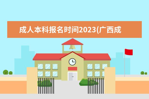 成人本科报名时间2023(广西成人本科报名时间2023)