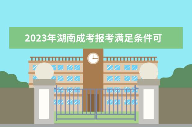 2023年湖南成考报考满足条件可以申请免试入学!