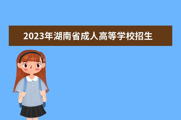 2023年湖南省成人高等学校招生全国统一考试报名须知