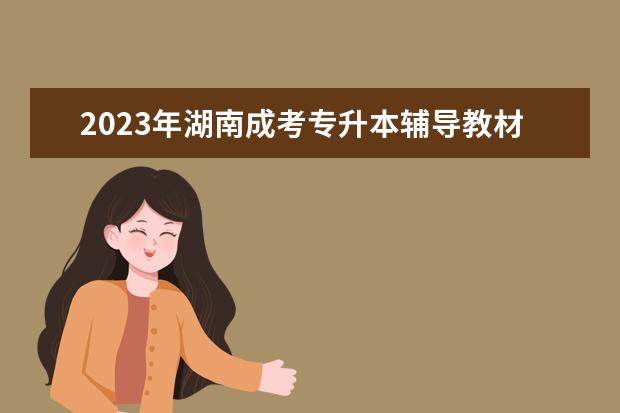 2023年湖南成考专升本辅导教材该如何选择?