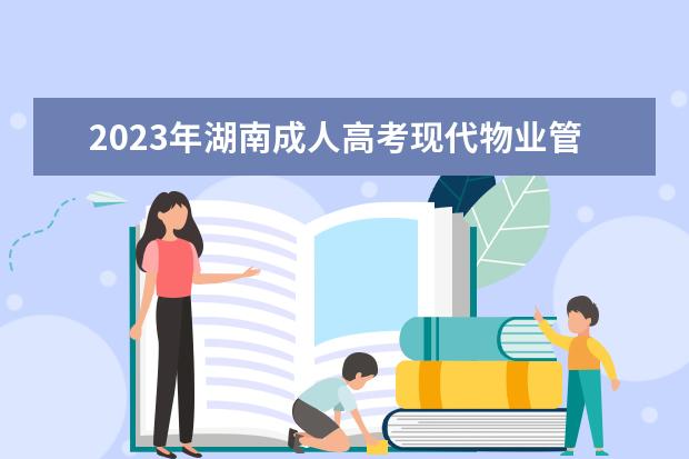 2023年湖南成人高考现代物业管理专业可报考哪些大学
