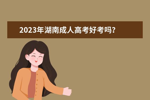 2023年湖南成人高考好考吗？