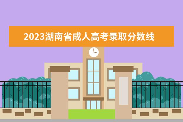 2023湖南省成人高考录取分数线