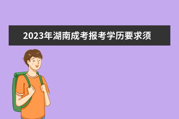 2023年湖南成考报考学历要求须知!