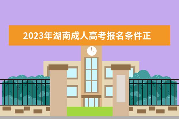 2023年湖南成人高考报名条件正式公布(2020年湖南成人高考考试时间)