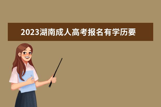 2023湖南成人高考报名有学历要求吗？(湖南成人高考报名时间2021具体时间)