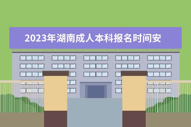 2023年湖南成人本科报名时间安排(湖南2021年成人高考报名时间)