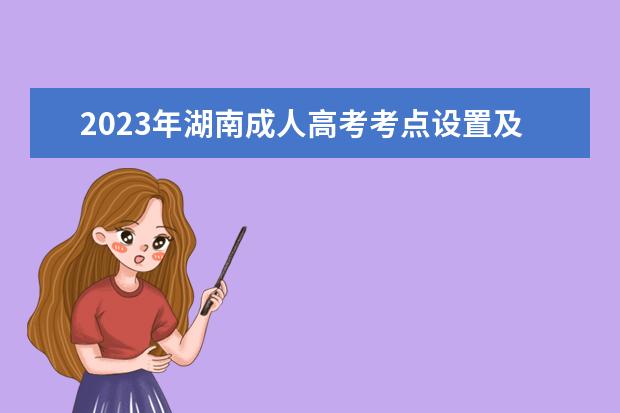 2023年湖南成人高考考点设置及考场编排(湖南省成人高考考试内容)
