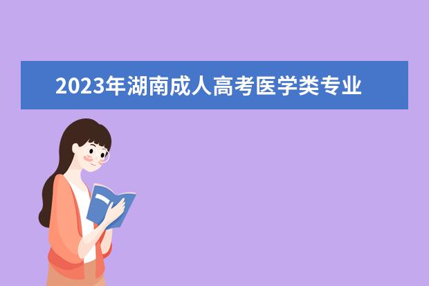 2023年湖南成人高考医学类专业报名条件(湖南省成人高考报名时间2020)