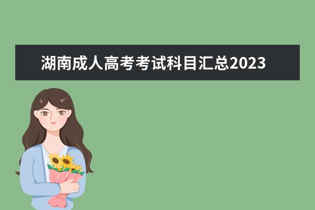 湖南成人高考考试科目汇总2023(湖南省2021成人高考考试时间)