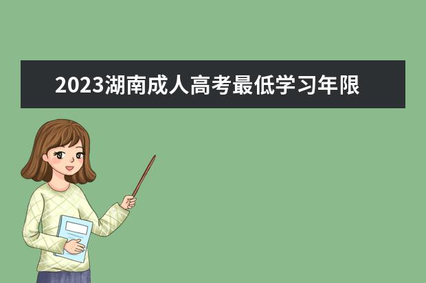 2023湖南成人高考最低学习年限多久?(2021成人高考时间湖南)
