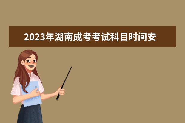 2023年湖南成考考试科目时间安排！