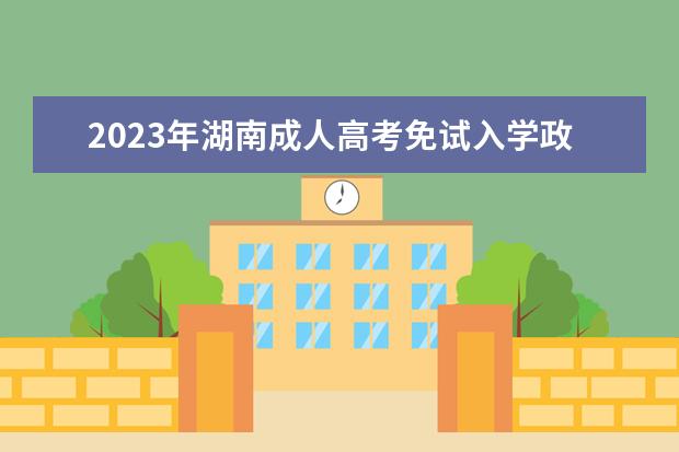 2023年湖南成人高考免试入学政策(湖南成人高考新政策)