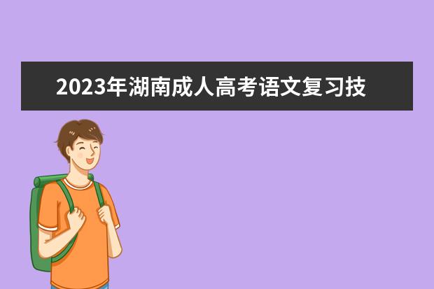 2023年湖南成人高考语文复习技巧讲解（考生必知）(2020湖南高考语文试题及答案解析)