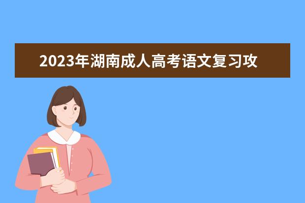 2023年湖南成人高考语文复习攻略