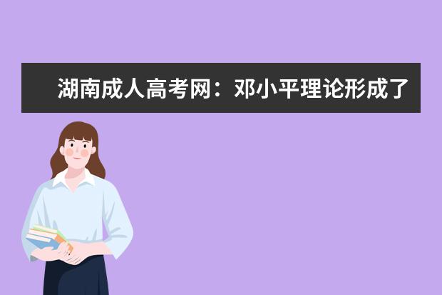 湖南成人高考网：邓小平理论形成了什么条件?