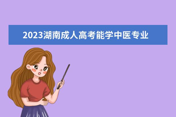 2023湖南成人高考能学中医专业吗？