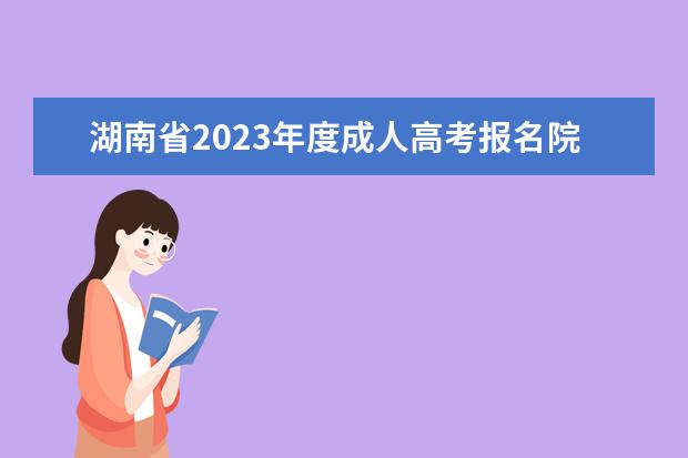 湖南省2023年度成人高考报名院校报考专业汇总