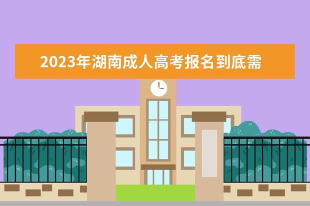 2023年湖南成人高考报名到底需不需要居住证?(2020年湖南成人考时间)