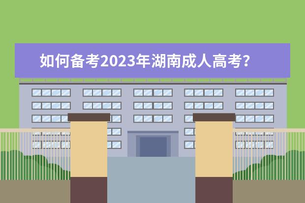 如何备考2023年湖南成人高考？(2021年湖南成考改革最新方案)