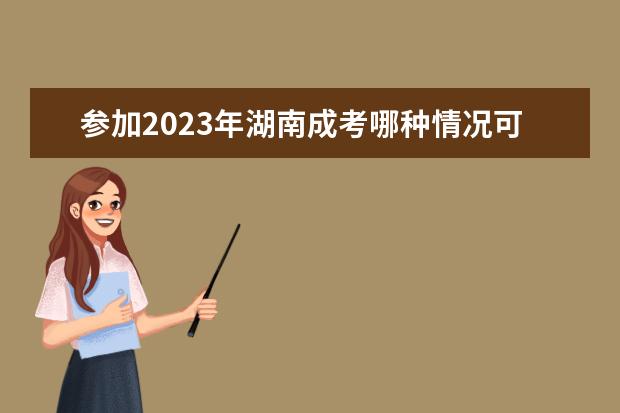 参加2023年湖南成考哪种情况可以免试入学?(湖南成考2020)