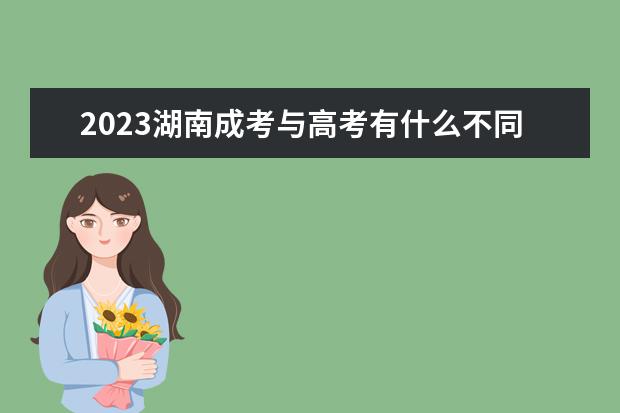 2023湖南成考与高考有什么不同(湖南2021成人高考答案)