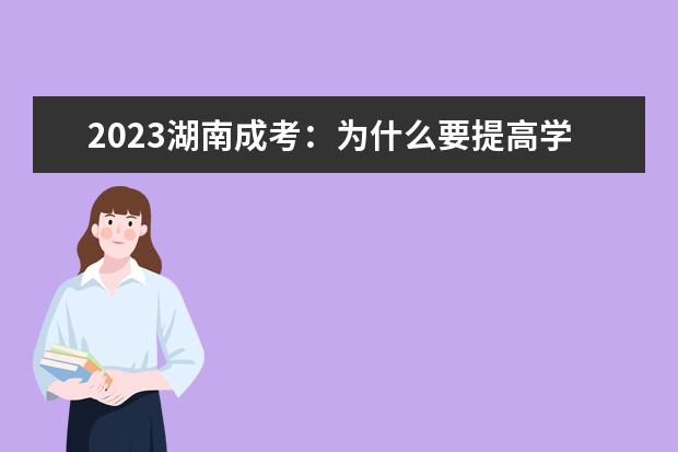 2023湖南成考：为什么要提高学历？(湖南2021年成考)