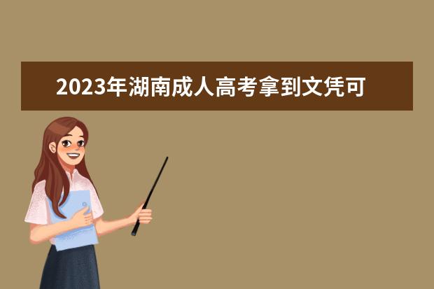 2023年湖南成人高考拿到文凭可以干什么呢？(湖南科技大学成考毕业证)