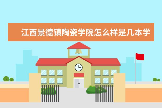 江西景德镇陶瓷学院怎么样是几本学校?