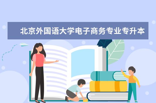 北京外国语大学电子商务专业专升本怎么样？