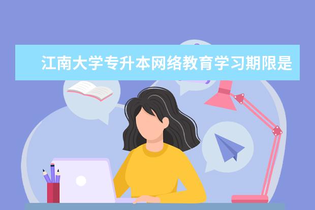 江南大学专升本网络教育学习期限是多久？