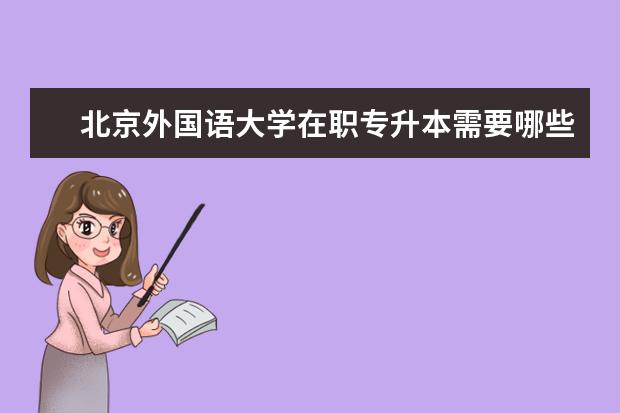 北京外国语大学在职专升本需要哪些条件？可报名哪些专业？