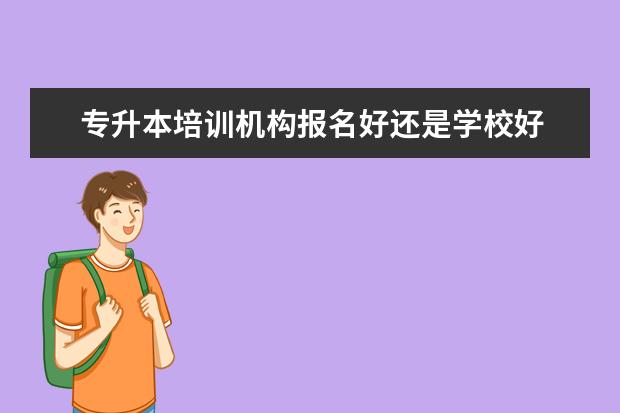 专升本培训机构报名好还是学校好