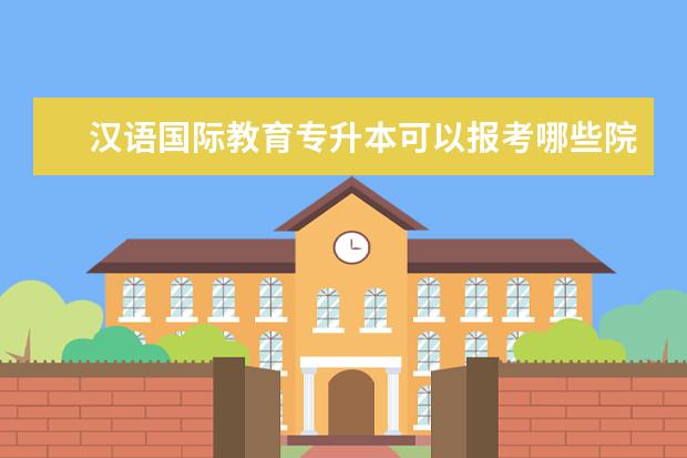 汉语国际教育专升本可以报考哪些院校