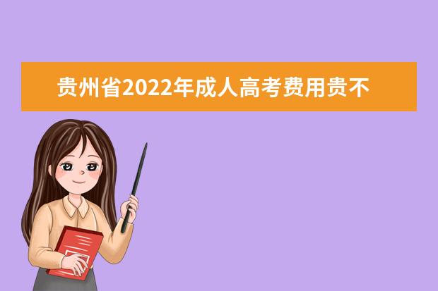贵州省2022年成人高考费用贵不贵？