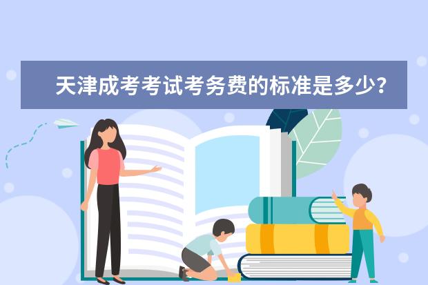 天津成考考试考务费的标准是多少？