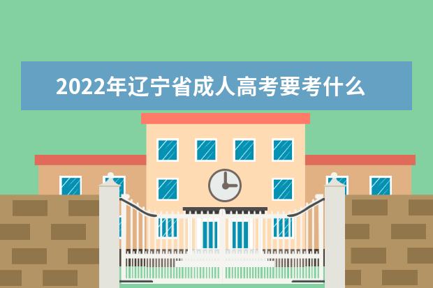 2022年辽宁省成人高考要考什么科目？