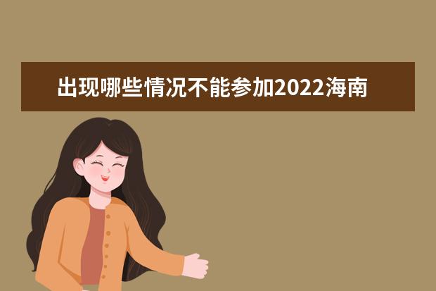 出现哪些情况不能参加2022海南省成人高考？