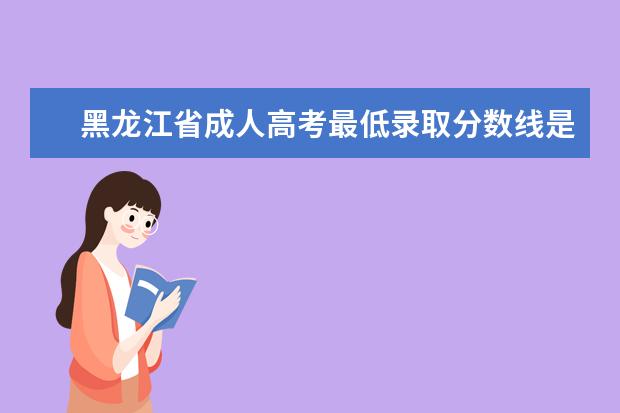 黑龙江省成人高考最低录取分数线是什么？