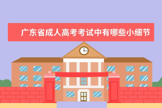广东省成人高考考试中有哪些小细节要注意？