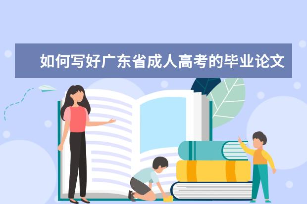 如何写好广东省成人高考的毕业论文？