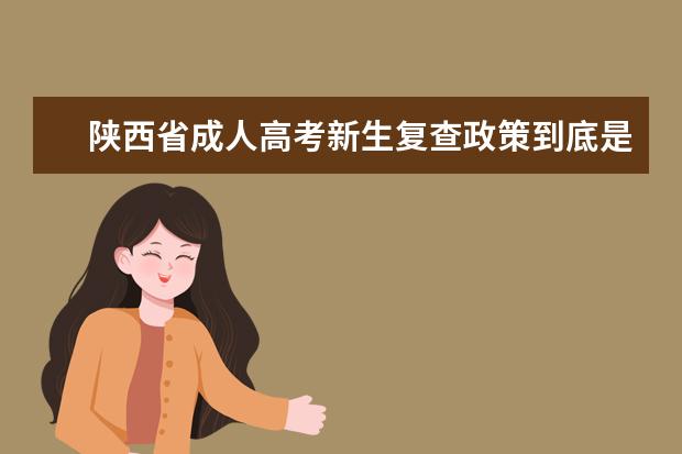 陕西省成人高考新生复查政策到底是查什么？